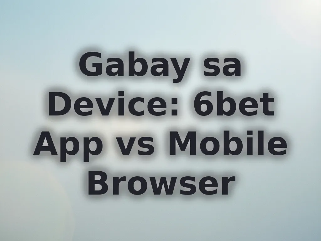 Gabay sa Device: 6bet App vs Mobile Browser